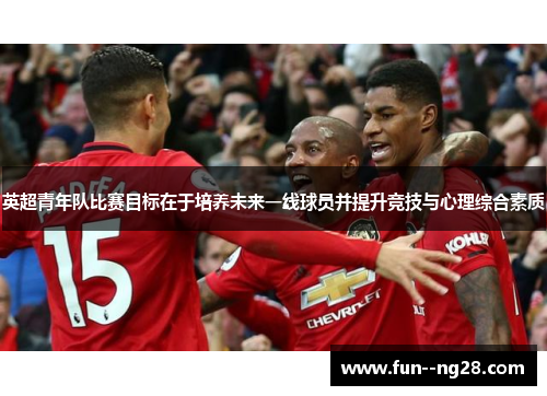 英超青年队比赛目标在于培养未来一线球员并提升竞技与心理综合素质 英超青年队比赛目标在于培养未来一线球员并提升竞技与心理综合素质