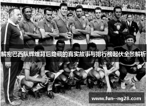 解密巴西队辉煌背后隐藏的真实故事与排行榜起伏全景解析