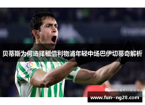 贝蒂斯为何选择租借利物浦年轻中场巴伊切蒂奇解析 贝蒂斯为何选择租借利物浦年轻中场巴伊切蒂奇解析