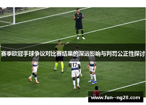 赛季欧冠手球争议对比赛结果的深远影响与判罚公正性探讨 赛季欧冠手球争议对比赛结果的深远影响与判罚公正性探讨