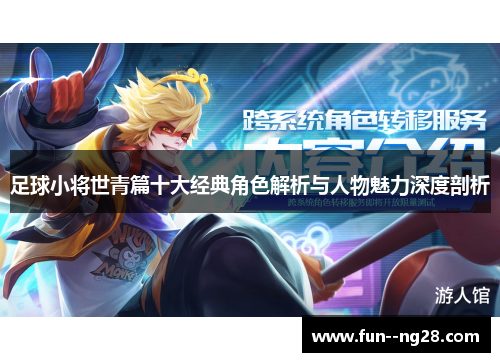 足球小将世青篇十大经典角色解析与人物魅力深度剖析 足球小将世青篇十大经典角色解析与人物魅力深度剖析