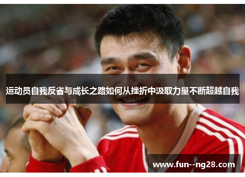 运动员自我反省与成长之路如何从挫折中汲取力量不断超越自我 运动员自我反省与成长之路如何从挫折中汲取力量不断超越自我