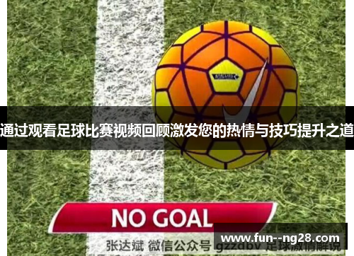 通过观看足球比赛视频回顾激发您的热情与技巧提升之道