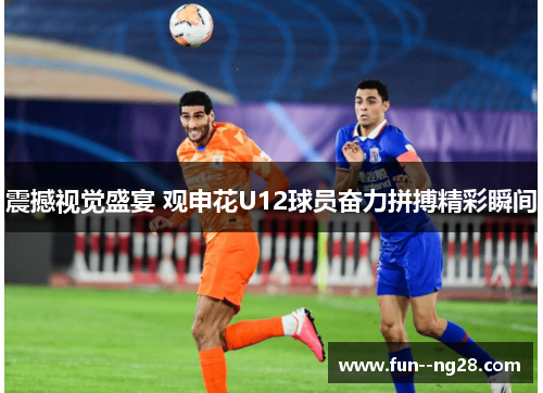 震撼视觉盛宴 观申花U12球员奋力拼搏精彩瞬间 震撼视觉盛宴 观申花U12球员奋力拼搏精彩瞬间