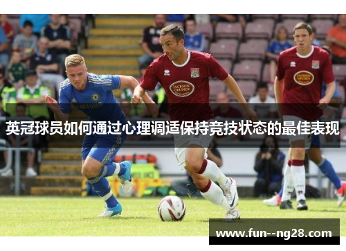 英冠球员如何通过心理调适保持竞技状态的最佳表现