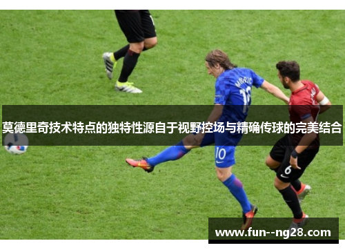 莫德里奇技术特点的独特性源自于视野控场与精确传球的完美结合 莫德里奇技术特点的独特性源自于视野控场与精确传球的完美结合