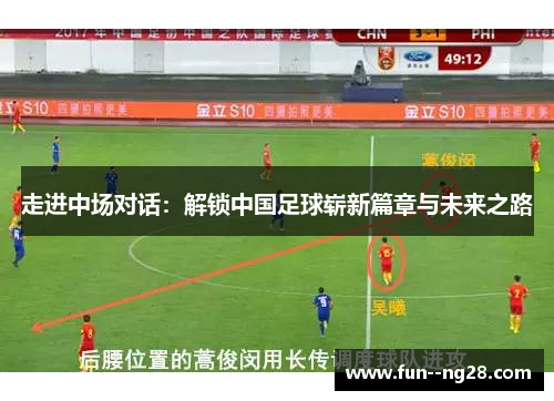 走进中场对话：解锁中国足球崭新篇章与未来之路