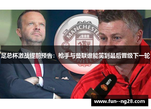 足总杯激战提前预告：枪手与曼联谁能笑到最后晋级下一轮