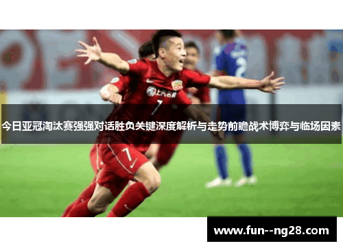 今日亚冠淘汰赛强强对话胜负关键深度解析与走势前瞻战术博弈与临场因素