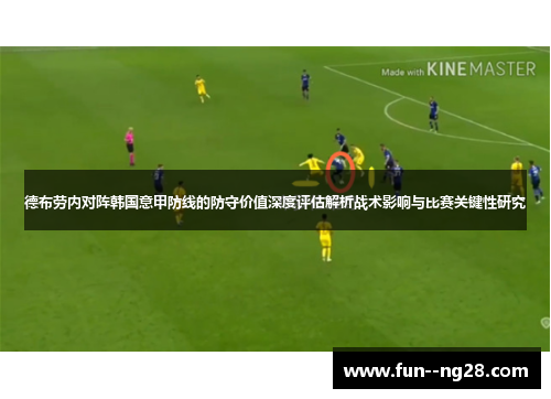 德布劳内对阵韩国意甲防线的防守价值深度评估解析战术影响与比赛关键性研究