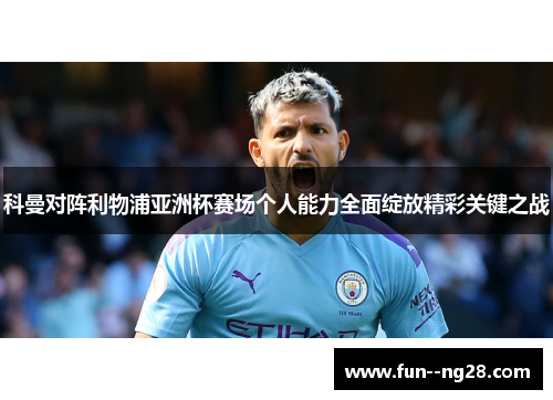 科曼对阵利物浦亚洲杯赛场个人能力全面绽放精彩关键之战