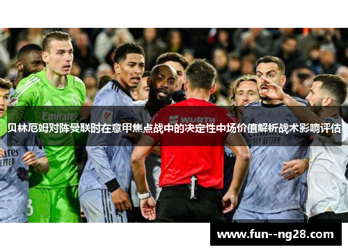 贝林厄姆对阵曼联时在意甲焦点战中的决定性中场价值解析战术影响评估 贝林厄姆对阵曼联时在意甲焦点战中的决定性中场价值解析战术影响评估