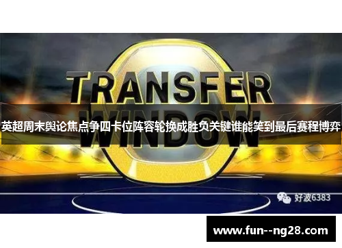 英超周末舆论焦点争四卡位阵容轮换成胜负关键谁能笑到最后赛程博弈