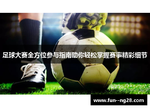 足球大赛全方位参与指南助你轻松掌握赛事精彩细节