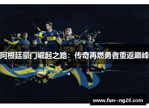 阿根廷豪门崛起之路：传奇再燃勇者重返巅峰