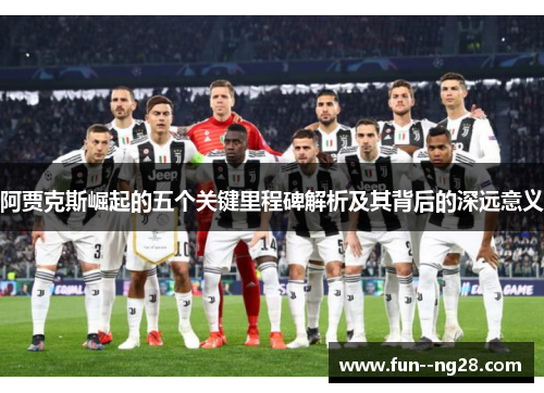 阿贾克斯崛起的五个关键里程碑解析及其背后的深远意义