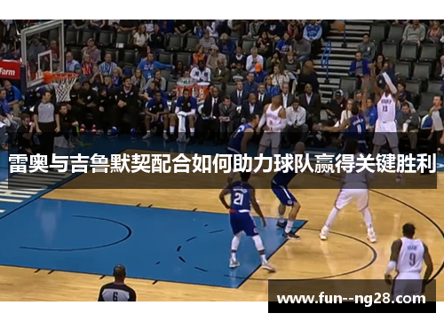 雷奥与吉鲁默契配合如何助力球队赢得关键胜利 雷奥与吉鲁默契配合如何助力球队赢得关键胜利