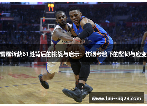 雷霆斩获61胜背后的挑战与启示:伤退考验下的坚韧与应变 雷霆斩获61胜背后的挑战与启示:伤退考验下的坚韧与应变