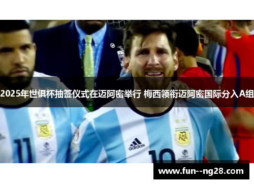 2025年世俱杯抽签仪式在迈阿密举行 梅西领衔迈阿密国际分入A组