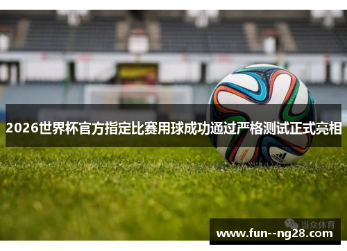 2026世界杯官方指定比赛用球成功通过严格测试正式亮相