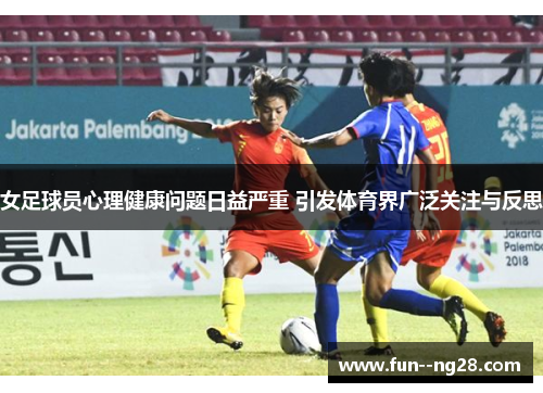 女足球员心理健康问题日益严重 引发体育界广泛关注与反思