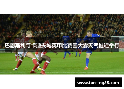 巴恩斯利与卡迪夫城英甲比赛因大雾天气推迟举行