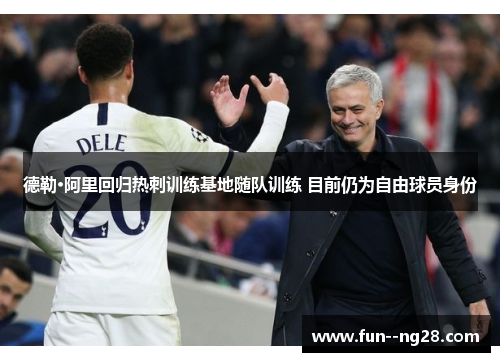 德勒·阿里回归热刺训练基地随队训练 目前仍为自由球员身份 德勒·阿里回归热刺训练基地随队训练 目前仍为自由球员身份