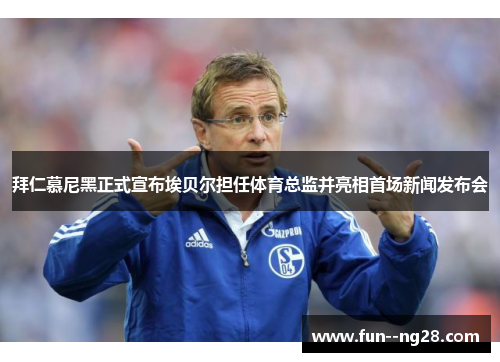 拜仁慕尼黑正式宣布埃贝尔担任体育总监并亮相首场新闻发布会 拜仁慕尼黑正式宣布埃贝尔担任体育总监并亮相首场新闻发布会