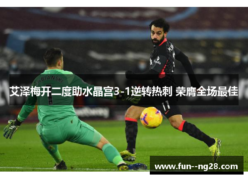 艾泽梅开二度助水晶宫3-1逆转热刺 荣膺全场最佳 艾泽梅开二度助水晶宫3-1逆转热刺 荣膺全场最佳