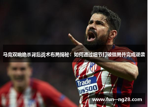 马竞双响绝杀背后战术布局揭秘：如何通过细节打破僵局并完成逆袭