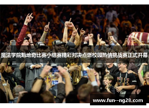 魔法学院魁地奇比赛小组赛精彩对决点燃校园热情挑战赛正式开幕