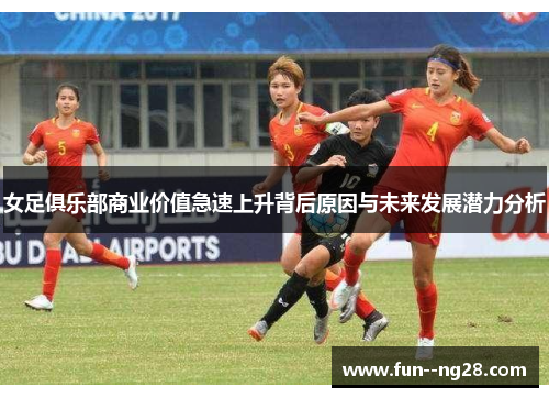 女足俱乐部商业价值急速上升背后原因与未来发展潜力分析