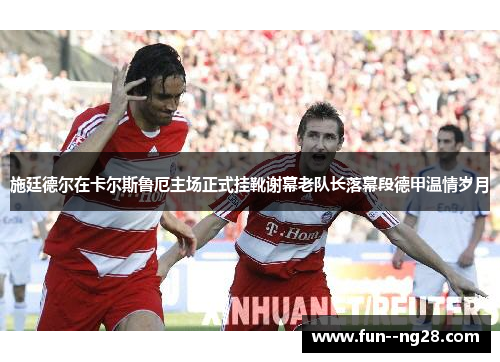 施廷德尔在卡尔斯鲁厄主场正式挂靴谢幕老队长落幕段德甲温情岁月