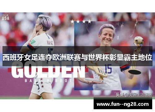 西班牙女足连夺欧洲联赛与世界杯彰显霸主地位