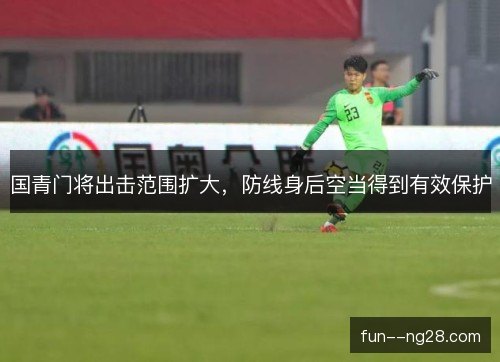 国青门将出击范围扩大，防线身后空当得到有效保护