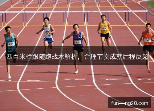 四百米栏跟随跑战术解析，合理节奏成就后程反超
